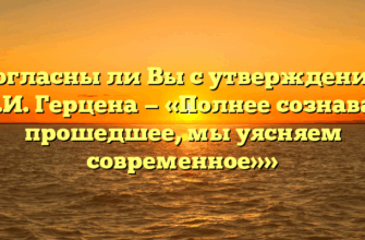 «Согласны ли Вы с утверждением А.И. Герцена — «Полнее сознавая прошедшее, мы уясняем современное»»