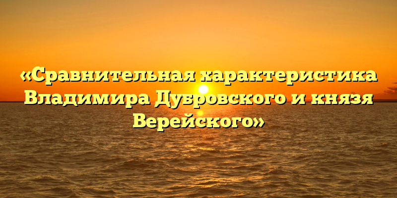 «Сравнительная характеристика Владимира Дубровского и князя Верейского»