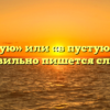 «Впустую» или «в пустую» — как правильно пишется слово?