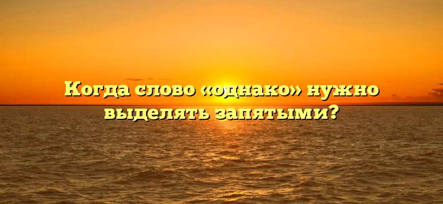 Когда слово «однако» нужно выделять запятыми?
