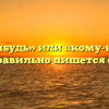 «Кому нибудь» или «кому-нибудь» — как правильно пишется слово?