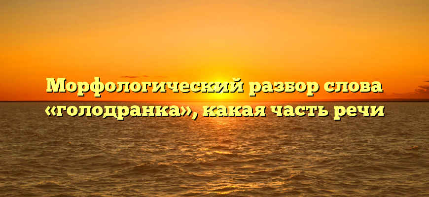 Морфологический разбор слова «голодранка», какая часть речи