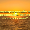 «Незапланированный» или «не запланированный»- как правильно пишется слово?