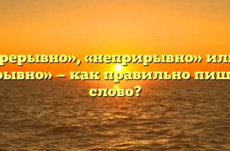 «Непрерывно», «неприрывно» или «не прерывно» — как правильно пишется слово?