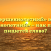 «Несовершеннолетний» или «не совершеннолетний» — как правильно пишется слово?