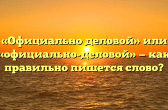 «Официально деловой» или «официально-деловой» — как правильно пишется слово?