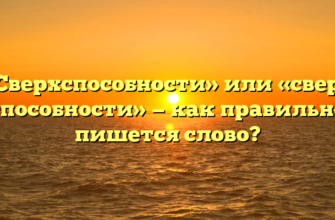 «Сверхспособности» или «сверх способности» — как правильно пишется слово?
