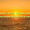 «Черкесский» или «черкеский» — как правильно пишется слово?