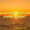 Что такое диван? Происхождение слова “диван”