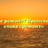 Что такое ремонт? Происхождении слова «ремонт»
