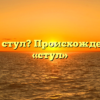 Что такое стул? Происхождение слова «стул»