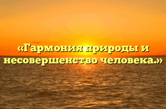 «Гармония природы и несовершенство человека.»