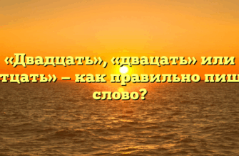 «Двадцать», «двацать» или «дватцать» — как правильно пишется слово?