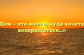 «Дом – это место, куда хочется возвращаться…»
