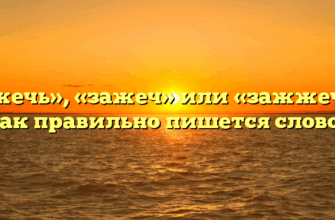 «Зажечь», «зажеч» или «зажжечь» — как правильно пишется слово?