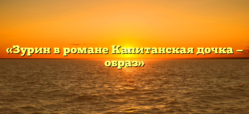 «Зурин в романе Капитанская дочка — образ»