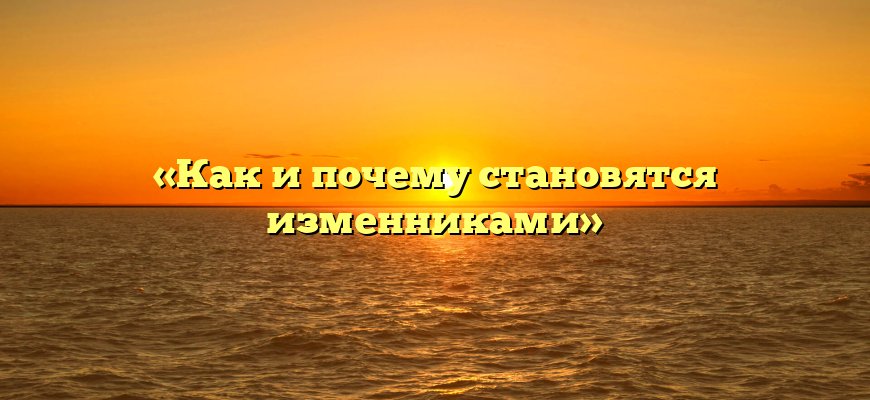 «Как и почему становятся изменниками»