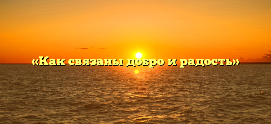 «Как связаны добро и радость»