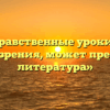 «Какие нравственные уроки, с Вашей точки зрения, может преподать литература»