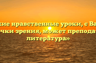 «Какие нравственные уроки, с Вашей точки зрения, может преподать литература»