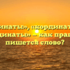 «Координаты», «кординаты» или «каординаты» — как правильно пишется слово?