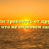 «Можно ли требовать от других того, на что не способен сам»