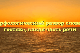 Морфологический разбор слова «в гостях», какая часть речи