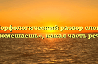 Морфологический разбор слова «помешаешь», какая часть речи