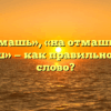 «Наотмашь», «на отмашь» или «наотмаш» — как правильно пишется слово?