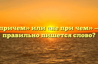 «Не причем» или «не при чем» — как правильно пишется слово?
