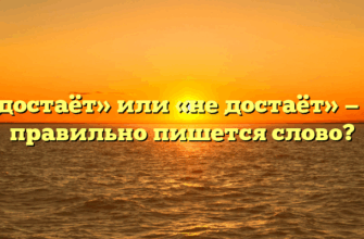 «Недостаёт» или «не достаёт» — как правильно пишется слово?