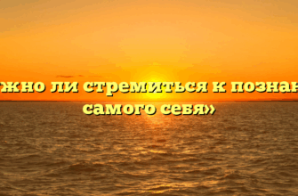«Нужно ли стремиться к познанию самого себя»