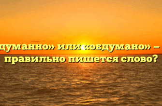 «Обдуманно» или «обдумано» — как правильно пишется слово?