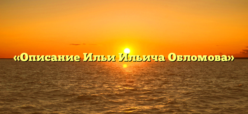 «Описание Ильи Ильича Обломова»