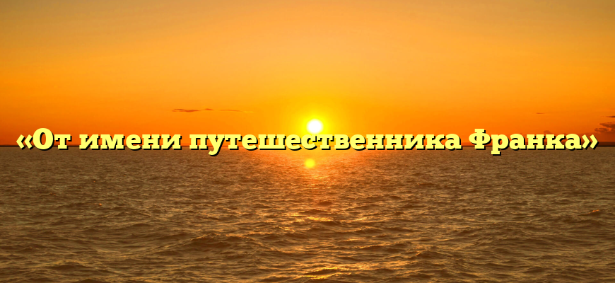 «От имени путешественника Франка»