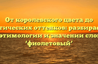 От королевского цвета до мистических оттенков: разбираемся в этимологии и значении слова ‘фиолетовый’