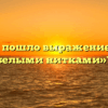 Откуда пошло выражение «шито белыми нитками»?