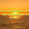 «Полдень», «полудень» или «пол день» — как правильно пишется слово?