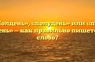 «Полдень», «полудень» или «пол день» — как правильно пишется слово?