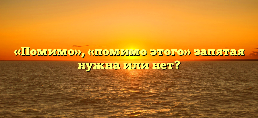 «Помимо», «помимо этого» запятая нужна или нет?
