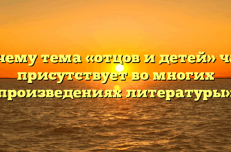«Почему тема «отцов и детей» часто присутствует во многих произведениях литературы»