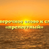 Проверочное слово к слову «прелестный»