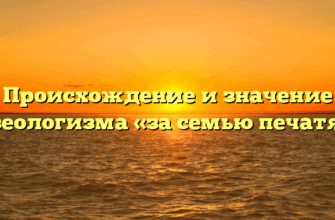 Происхождение и значение фразеологизма «за семью печатями»