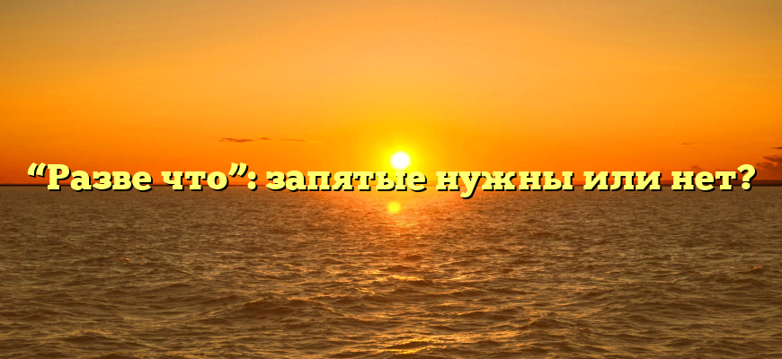 “Разве что”: запятые нужны или нет?