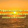 «Рефрижератор» или «рефрежератор» — как правильно пишется слово?