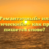 «Романтичный» или «романтический» — как правильно пишется слово?