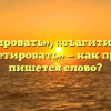 «Сагитировать», «съагитировать» или «сагетировать» — как правильно пишется слово?