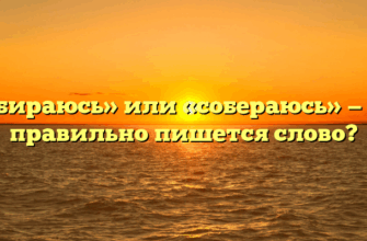 «Собираюсь» или «собераюсь» — как правильно пишется слово?