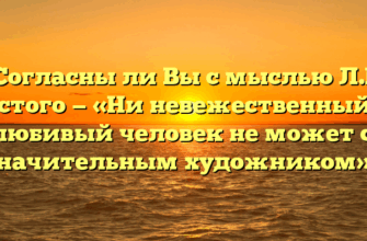 «Согласны ли Вы с мыслью Л.Н. Толстого — «Ни невежественный, ни себялюбивый человек не может стать значительным художником»»