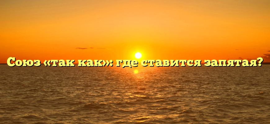 Союз «так как»: где ставится запятая?